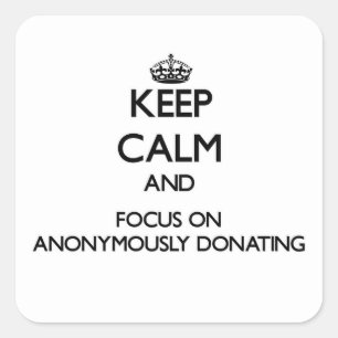 Keep Calm And Focus On Anonymously Donating Square Sticker
