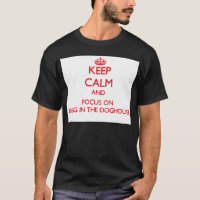 Keep Calm and focus on Being In The Doghouse
