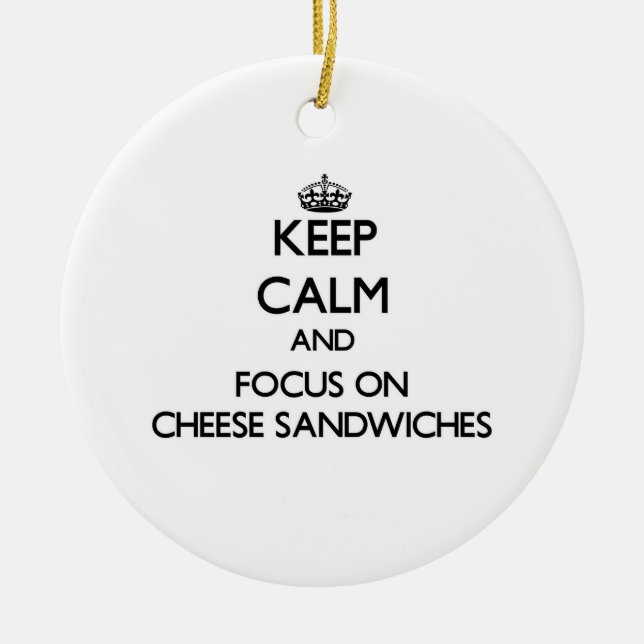 Keep Calm and focus on Cheese Sandwiches Ceramic Ornament (Front)