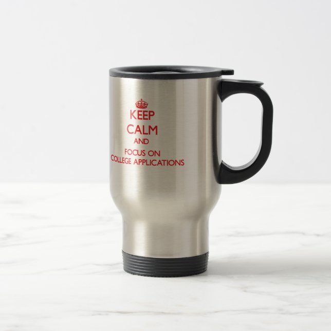 Keep Calm and focus on College Applications Travel Mug (Right)