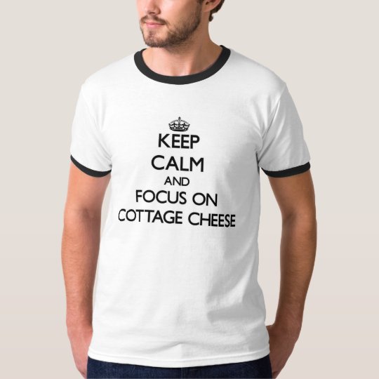 Keep Calm and focus on Cottage Cheese T-Shirt