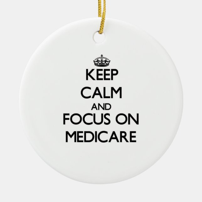 Keep Calm and focus on Medicare Ceramic Ornament (Front)