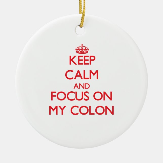 Keep Calm and focus on My Colon Ceramic Ornament (Front)