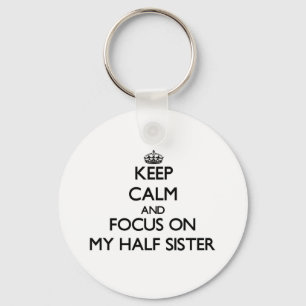 Keep Calm and focus on My Half Sister Keychain