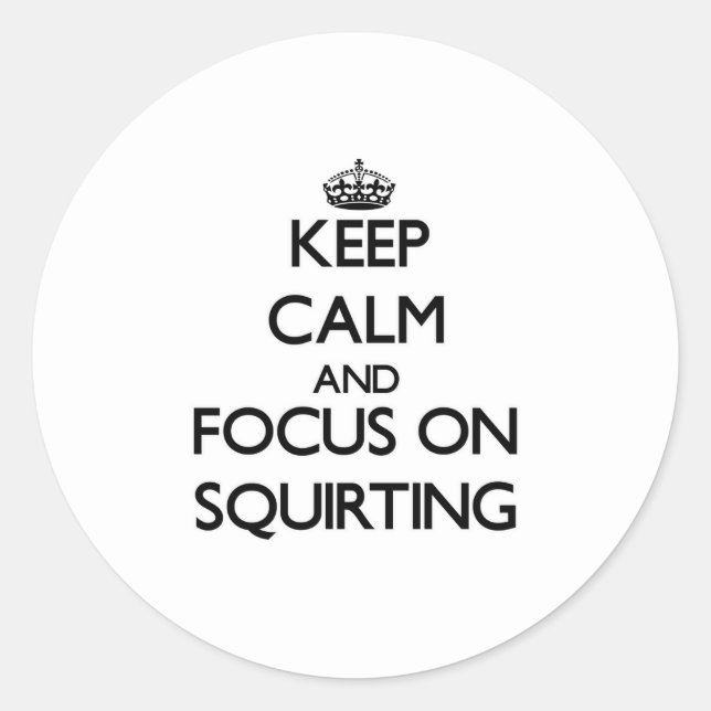 Keep Calm and focus on Squirting Classic Round Sticker (Front)