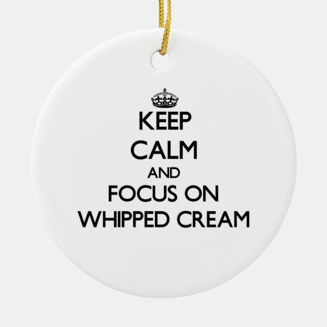 Keep Calm and focus on Whipped Cream Ceramic Ornament (Front)
