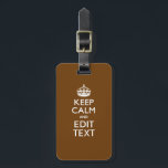 Keep Calm And Have Your Text on Brown Luggage Tag<br><div class="desc">Your personalized Keep Calm saying on a fine custom brown accent colour decor. A personalized Keep Calm style saying on a one of a kind gift. Humourous or whimsical try on your creative words on two editable lines of text. Remember to use CAPITAL letters for best results. Use the "Ask...</div>
