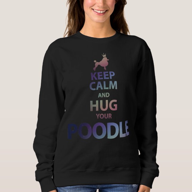 Keep Calm And Hug Your Poodle      Sweatshirt (Front)