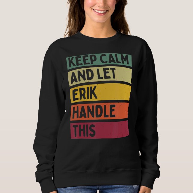 Keep Calm And Let Erik Handle This  Retro Quote Sweatshirt (Front)