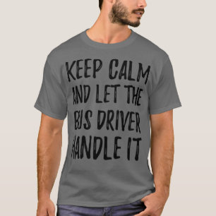 Keep Calm And Let The Bus Driver Handle It T-Shirt