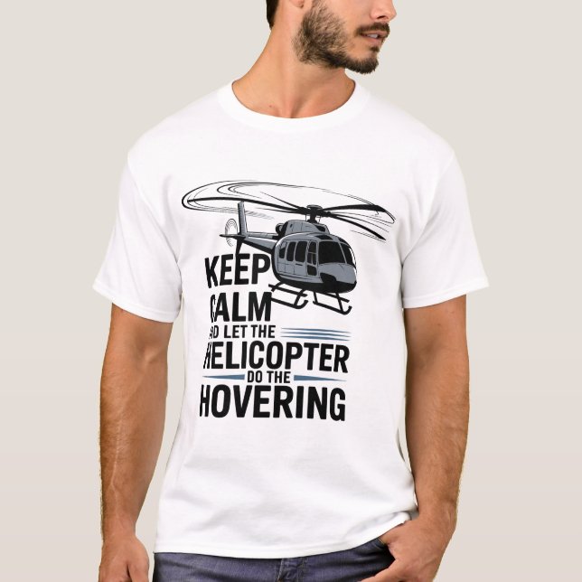 Keep Calm and Let the Helicopter Do the Hovering  T-Shirt (Front)