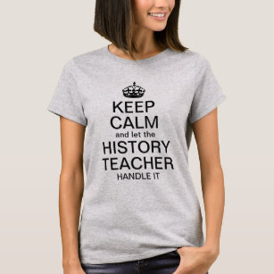 Keep calm and let the History Teacher handle it T-Shirt