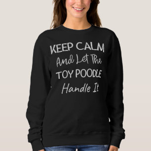 Keep Calm And Let The Toy Poodle Handle It Toy Po Sweatshirt