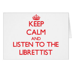 Keep Calm and Listen to the Librettist