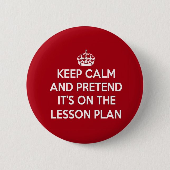 KEEP CALM AND PRETEND IT'S ON THE LESSON PLAN GIFT 2 INCH ROUND BUTTON (Front)