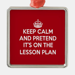 KEEP CALM AND PRETEND IT'S ON THE LESSON PLAN GIFT METAL ORNAMENT