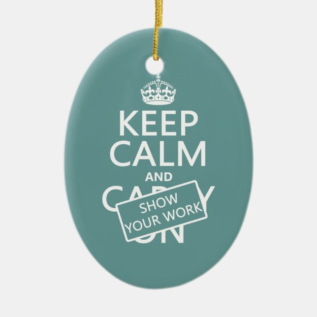 Keep Calm and Show Your Work (any colour) Ceramic Ornament (Front)