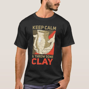 Keep Calm And Throw Some Clay Pottery T-Shirt