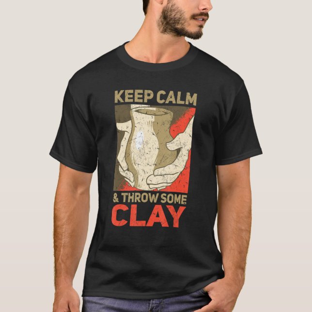 Keep Calm And Throw Some Clay Pottery T-Shirt (Front)