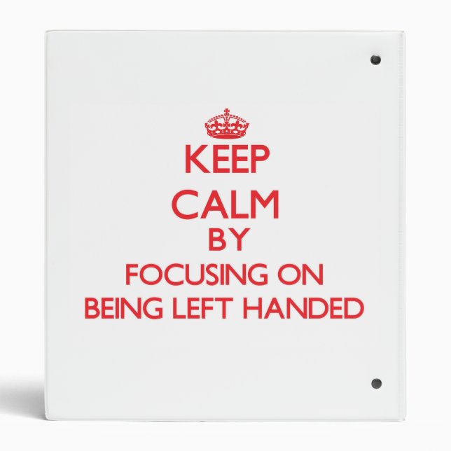 Keep Calm by focusing on Being Left Handed Binder (Back)
