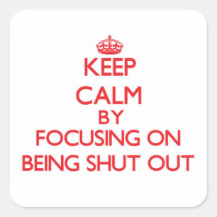 Keep Calm by focusing on Being Shut Out Square Sticker