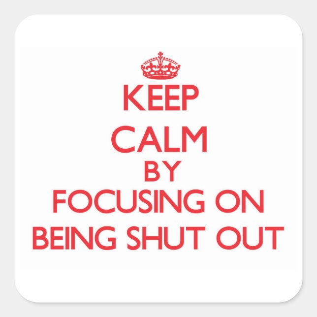 Keep Calm by focusing on Being Shut Out Square Sticker (Front)