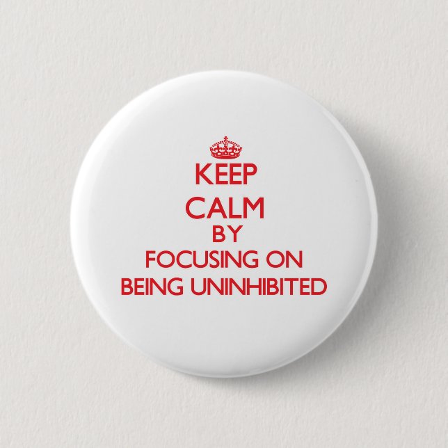 Keep Calm by focusing on Being Uninhibited 2 Inch Round Button (Front)