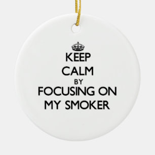 Keep Calm by focusing on My Smoker Ceramic Ornament