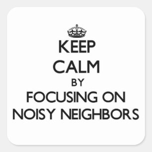 Keep Calm by focusing on Noisy Neighbours Square Sticker