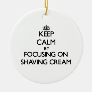 Keep Calm by focusing on Shaving Cream Ceramic Ornament