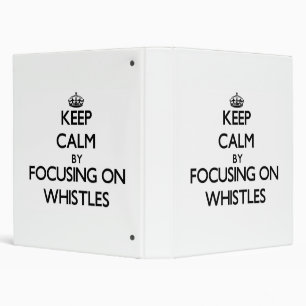 Keep Calm by focusing on Whistles Binder