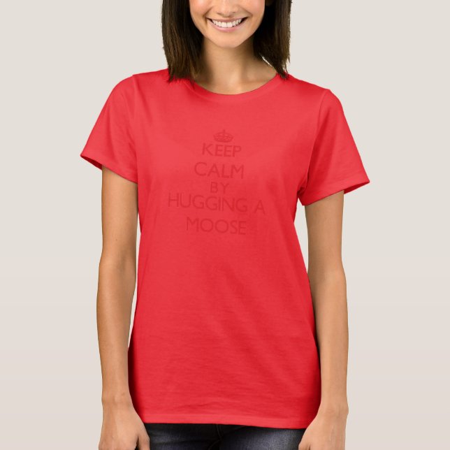 Keep calm by hugging a Moose T-Shirt (Front)