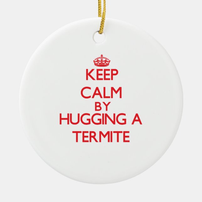 Keep calm by hugging a Termite Ceramic Ornament (Front)
