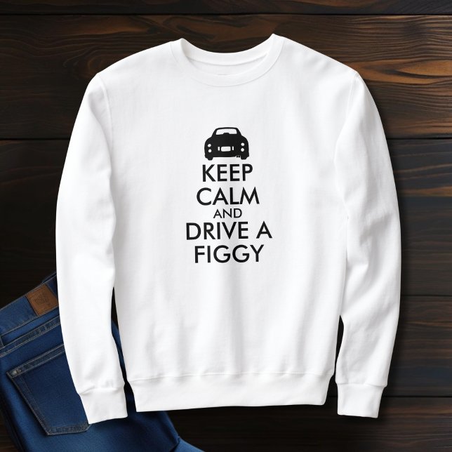 Keep Calm Drive a Figgy Figarations Sweatshirt (Keep Calm and Drive a figgy! Fun sweatshirt to wear at figaro meet ups)