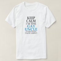 KEEP CALM I'M THE GAY UNCLE EVERYBODY TALKS ABOUT