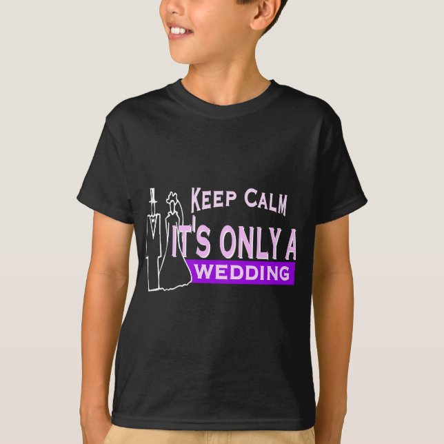 Keep Calm It's Only A Wedding T-Shirt (Front)