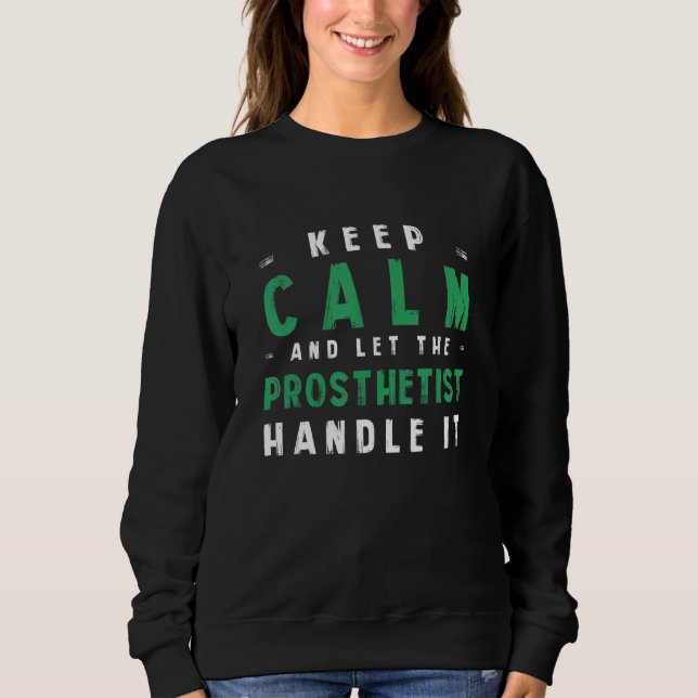 Keep Calm Let Prosthetist Handle It  Prosthetics H Sweatshirt (Front)