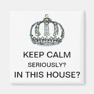 "KEEP CALM - SERIOUSLY? iN THIS HOUSE?" Magnet