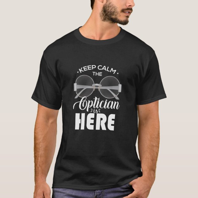 Keep Calm The Optician Is Here Optician Optician T-Shirt (Front)