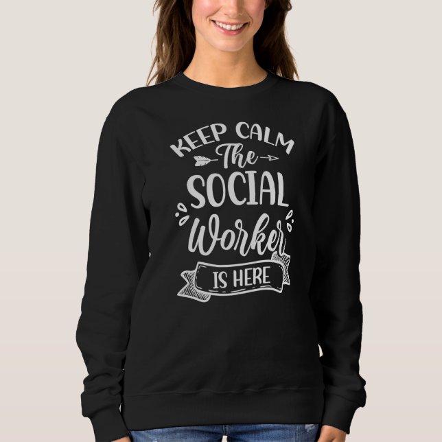 Keep Calm The Social Worker Is Here Work Graduatio Sweatshirt (Front)