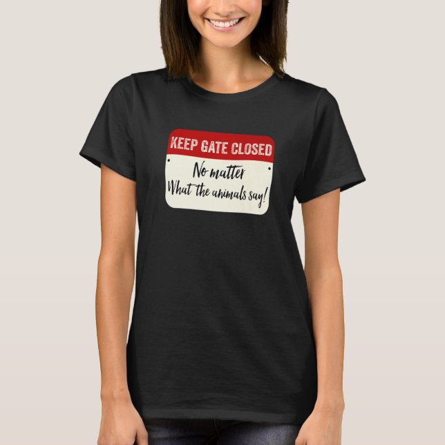 Keep Gate Closed No Matter What The Animals Say T-Shirt (Front)