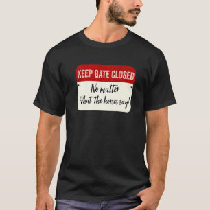 Keep Gate Closed No Matter What The Horses Say T-Shirt
