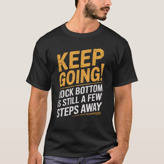 Keep going! Rock bottom is still a few steps away T-Shirt (Front)