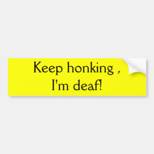Keep honking , I'm deaf! Bumper Sticker