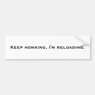 Keep honking, I'm reloading. Bumper Sticker