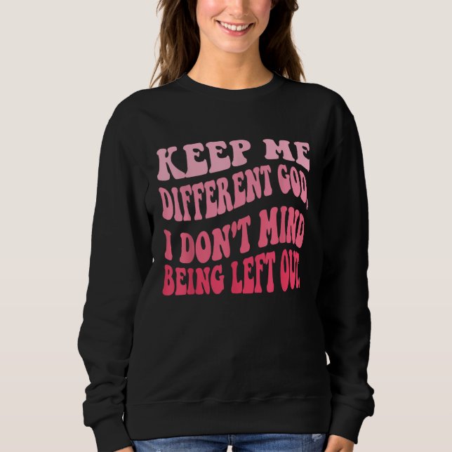 Keep Me Different God I Don't Mind Being Left Out  Sweatshirt (Front)