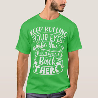 Keep Rolling Your Eyes Maybe You Find A Brain Back T-Shirt