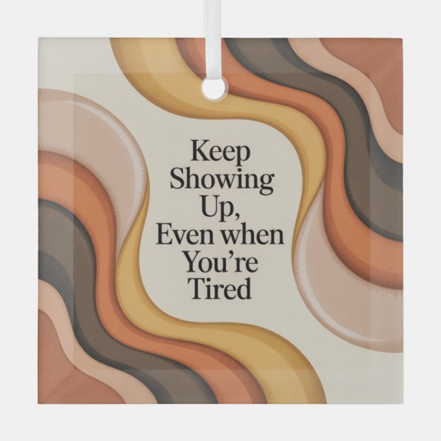 Keep Showing Up, Even When You're Tired Glass Ornament (Front)