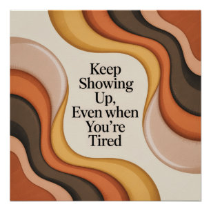 Keep Showing Up, Even When You're Tired Poster
