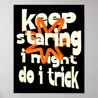 Keep staring i might do a trick funny quote poster
